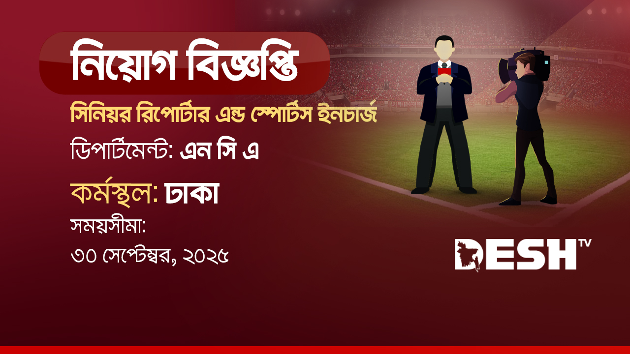 সিনিয়র রিপোর্টার এন্ড স্পোর্টস ইনচার্জ নেবে দেশ টিভি